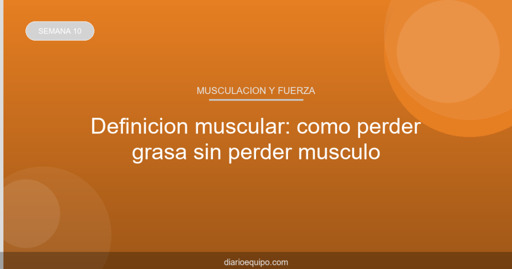 Definición muscular: cómo perder grasa sin perder músculo
