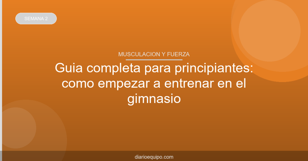 Guía completa para principiantes: cómo empezar a entrenar en el gimnasio